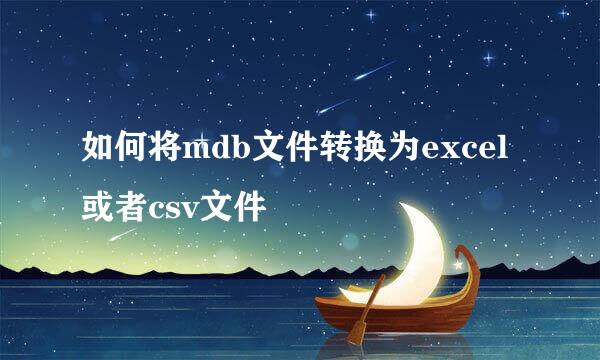 如何将mdb文件转换为excel或者csv文件