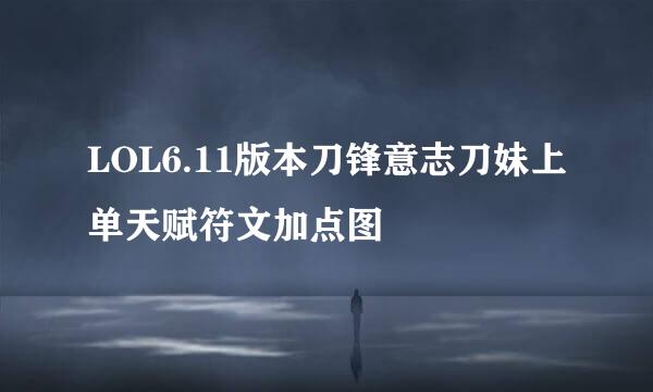LOL6.11版本刀锋意志刀妹上单天赋符文加点图