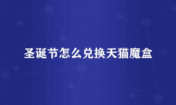 圣诞节怎么兑换天猫魔盒