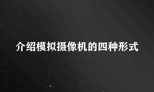 介绍模拟摄像机的四种形式