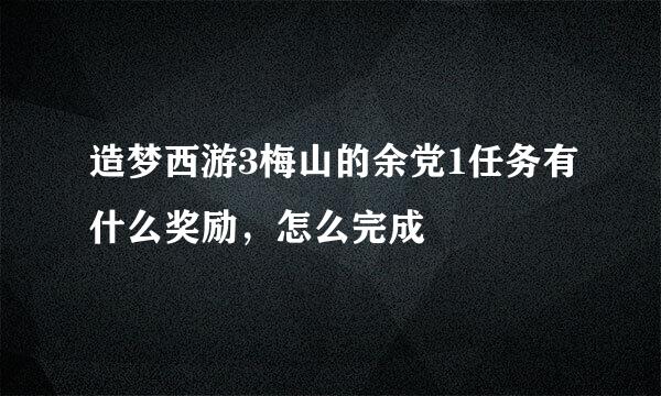 造梦西游3梅山的余党1任务有什么奖励，怎么完成