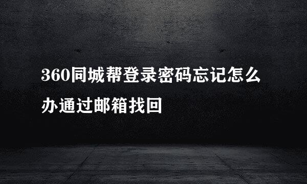 360同城帮登录密码忘记怎么办通过邮箱找回