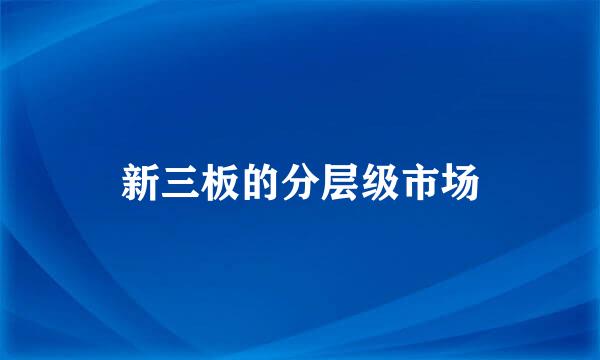 新三板的分层级市场