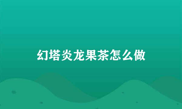 幻塔炎龙果茶怎么做