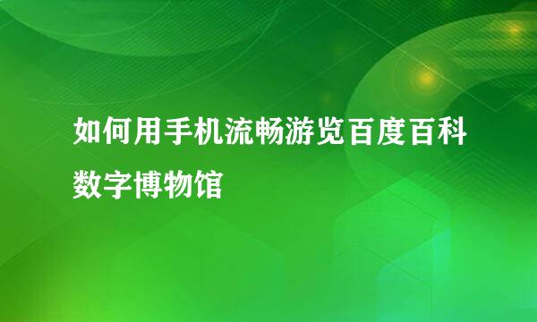 如何用手机流畅游览百度百科数字博物馆