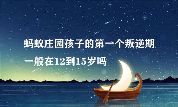 蚂蚁庄园孩子的第一个叛逆期一般在12到15岁吗