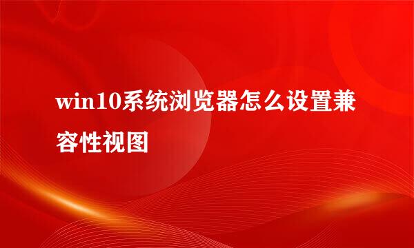 win10系统浏览器怎么设置兼容性视图