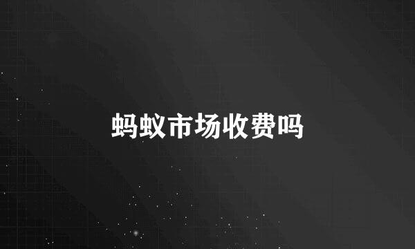 蚂蚁市场收费吗