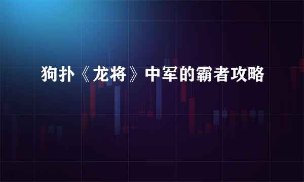 狗扑《龙将》中军的霸者攻略