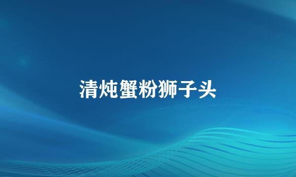 清炖蟹粉狮子头