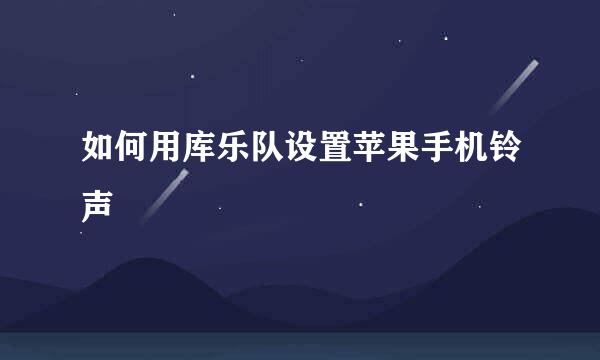 如何用库乐队设置苹果手机铃声