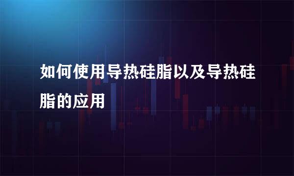 如何使用导热硅脂以及导热硅脂的应用