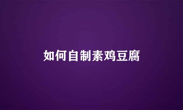 如何自制素鸡豆腐