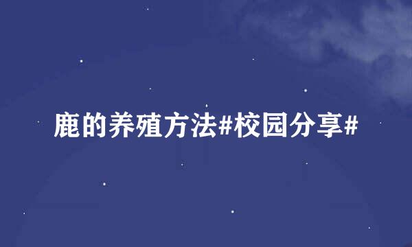 鹿的养殖方法#校园分享#