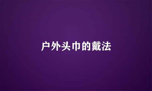 户外头巾的戴法