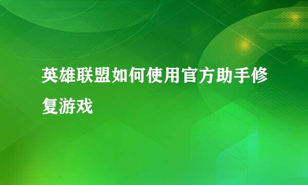 英雄联盟如何使用官方助手修复游戏
