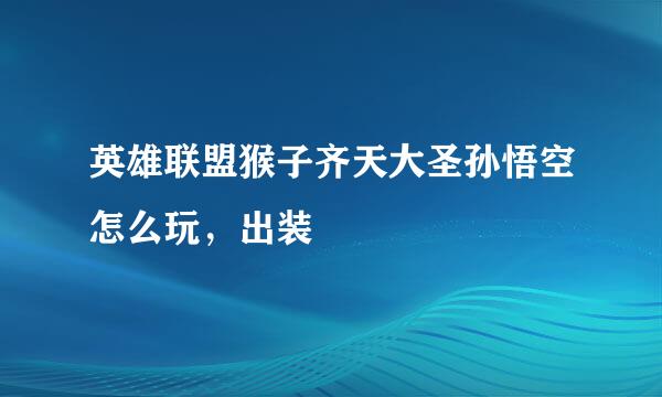 英雄联盟猴子齐天大圣孙悟空怎么玩，出装