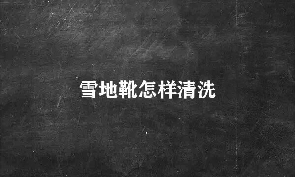 雪地靴怎样清洗