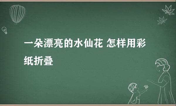 一朵漂亮的水仙花 怎样用彩纸折叠