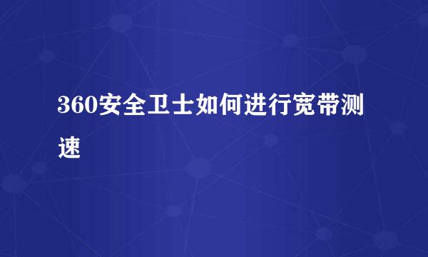 360安全卫士如何进行宽带测速