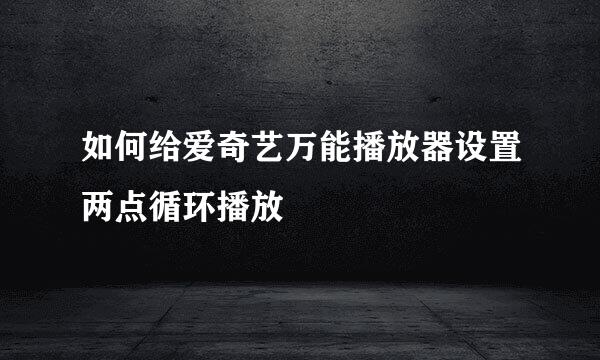 如何给爱奇艺万能播放器设置两点循环播放