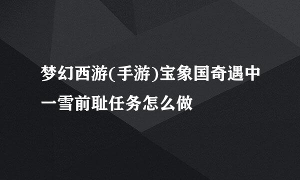 梦幻西游(手游)宝象国奇遇中一雪前耻任务怎么做