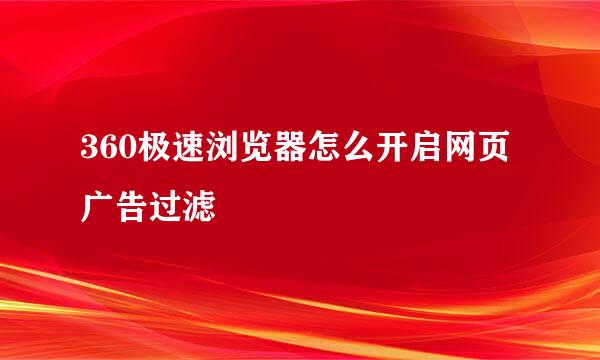 360极速浏览器怎么开启网页广告过滤