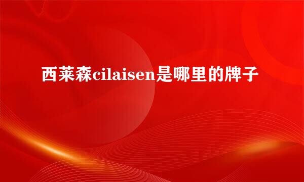 西莱森cilaisen是哪里的牌子