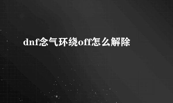 dnf念气环绕off怎么解除