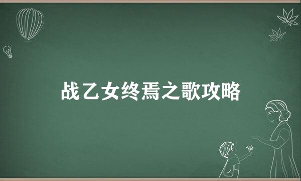 战乙女终焉之歌攻略