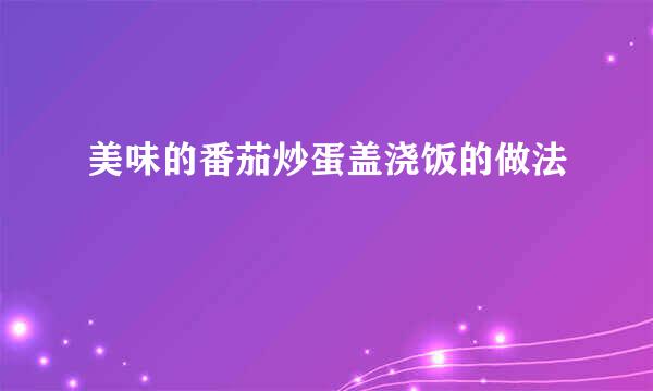 美味的番茄炒蛋盖浇饭的做法