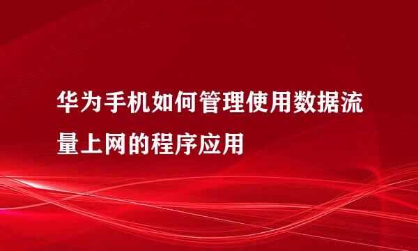 华为手机如何管理使用数据流量上网的程序应用