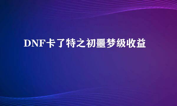 DNF卡了特之初噩梦级收益