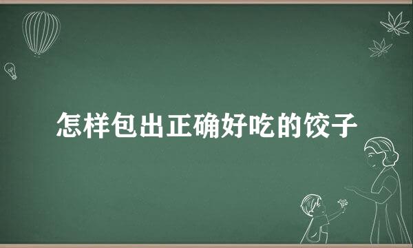 怎样包出正确好吃的饺子