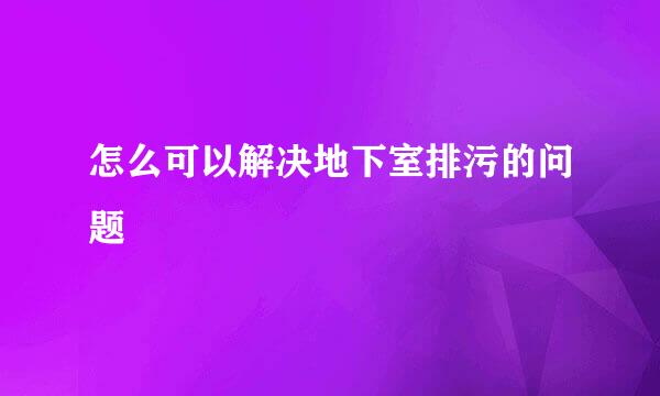 怎么可以解决地下室排污的问题