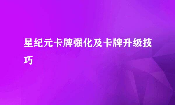 星纪元卡牌强化及卡牌升级技巧