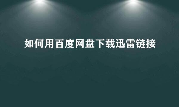 如何用百度网盘下载迅雷链接