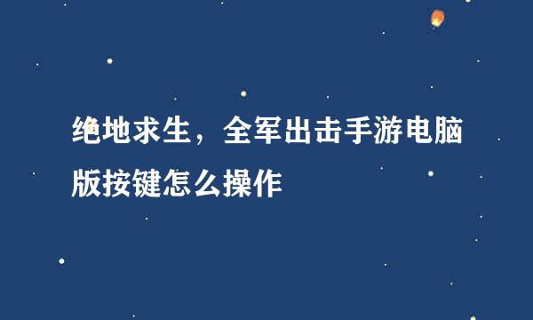绝地求生，全军出击手游电脑版按键怎么操作