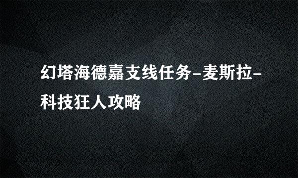 幻塔海德嘉支线任务-麦斯拉-科技狂人攻略
