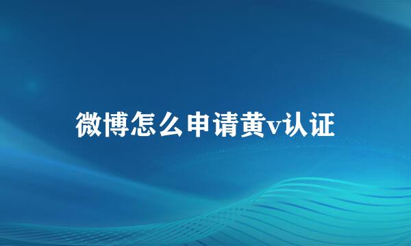 微博怎么申请黄v认证