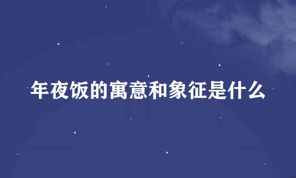 年夜饭的寓意和象征是什么
