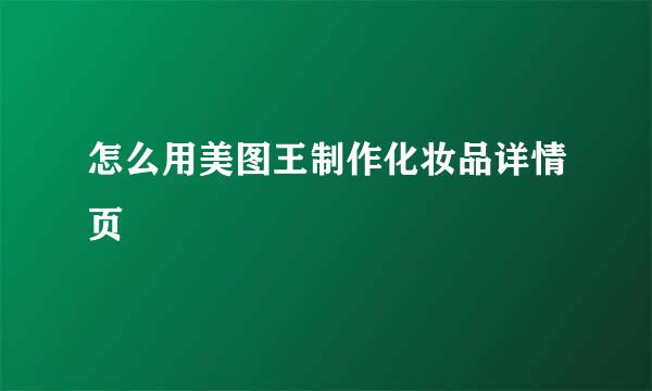 怎么用美图王制作化妆品详情页