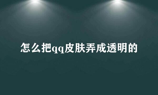 怎么把qq皮肤弄成透明的