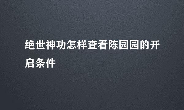 绝世神功怎样查看陈园园的开启条件