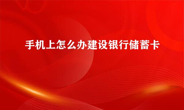 手机上怎么办建设银行储蓄卡