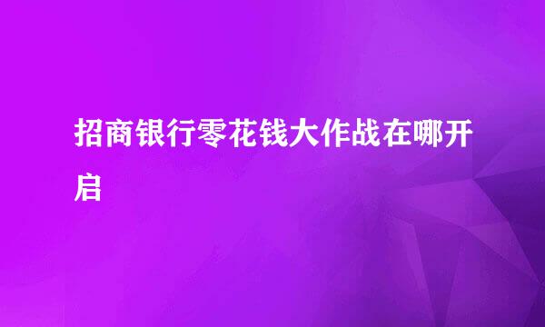 招商银行零花钱大作战在哪开启