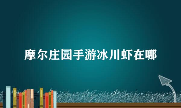 摩尔庄园手游冰川虾在哪