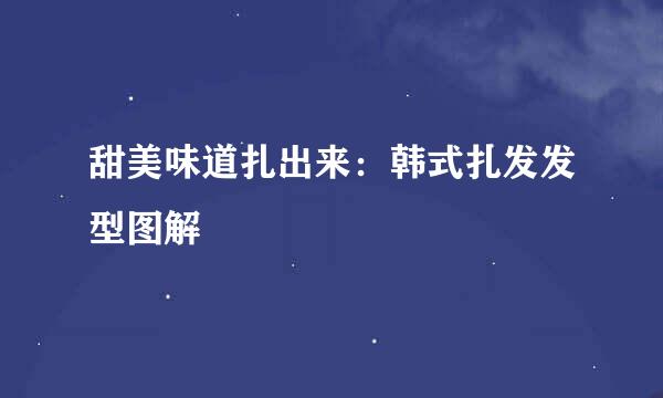 甜美味道扎出来：韩式扎发发型图解