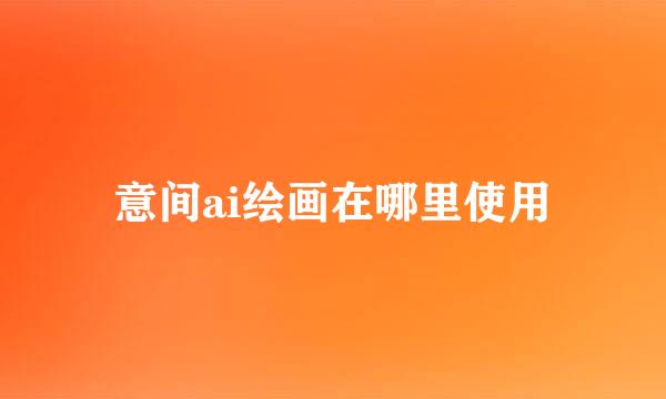 意间ai绘画在哪里使用