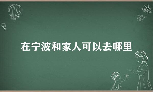 在宁波和家人可以去哪里